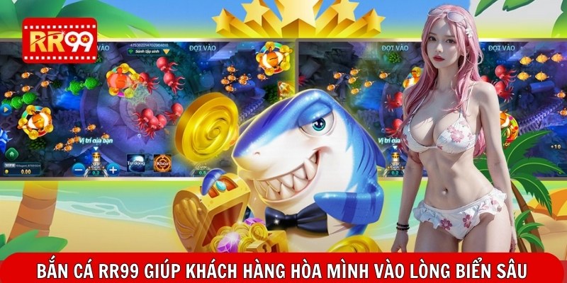 Bắn cá RR99 giúp khách hàng hòa mình vào lòng biển sâu