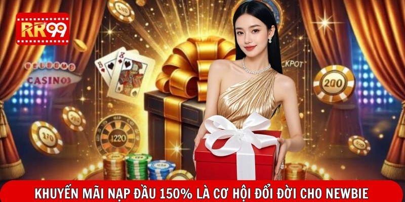 Khuyến mãi nạp đầu 150% là cơ hội đổi đời cho newbie