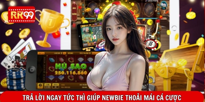 Trả lời ngay tức thì giúp newbie thoải mái cá cược