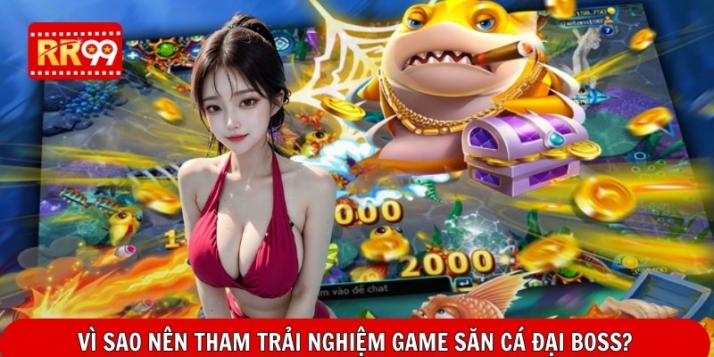 Vì sao nên tham trải nghiệm game săn cá đại boss?