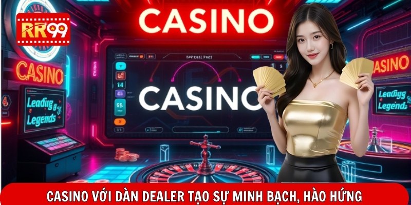 Casino với dàn dealer tạo sự minh bạch, hào hứng