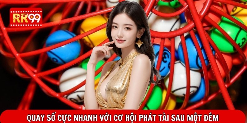 Quay số cực nhanh với cơ hội phát tài sau một đêm