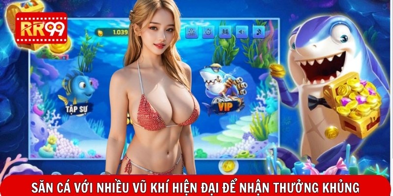 Săn cá với nhiều vũ khí hiện đại để nhận thưởng khủng